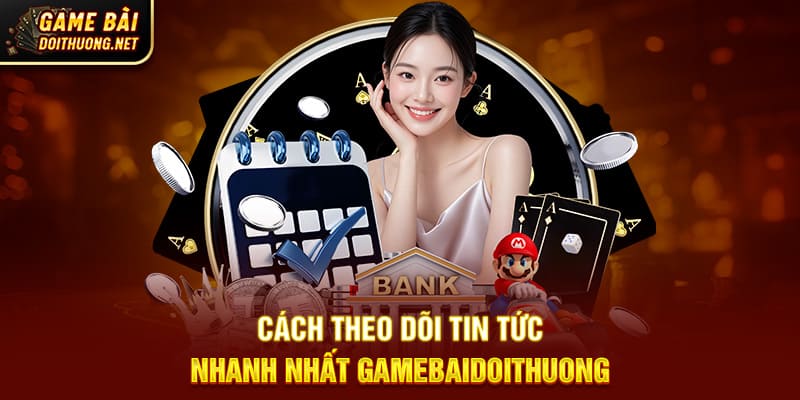Cách theo dõi tin tức nhanh nhất Gamebaidoithuong