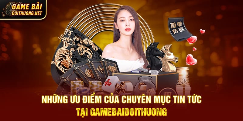Những ưu điểm của chuyên mục tin tức tại Gamebaidoithuong