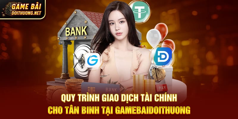 Quy trình giao dịch tài chính cho tân binh tại Gamebaidoithuong