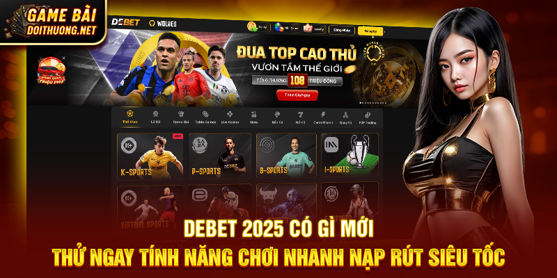 DEBET 2025 Có Gì Mới - Game Bài Đổi Thưởng Nạp Rút Siêu Tốc