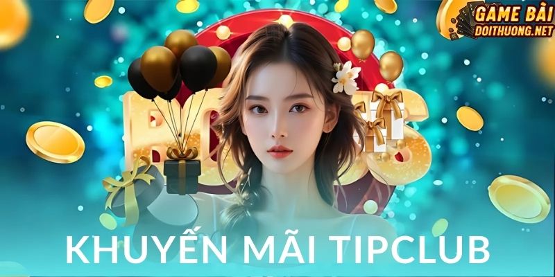 Bật mí các ưu đãi không nên bỏ lỡ tại TipClub