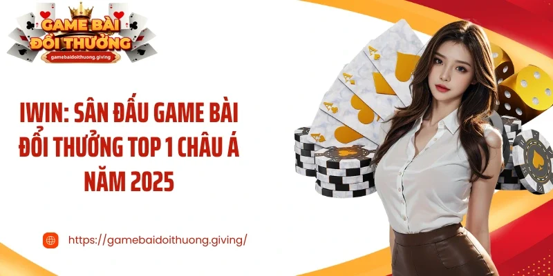 Iwin: Sân Đấu Game Bài Đổi Thưởng Top 1 Châu Á Năm 2025